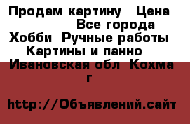 Продам картину › Цена ­ 35 000 - Все города Хобби. Ручные работы » Картины и панно   . Ивановская обл.,Кохма г.